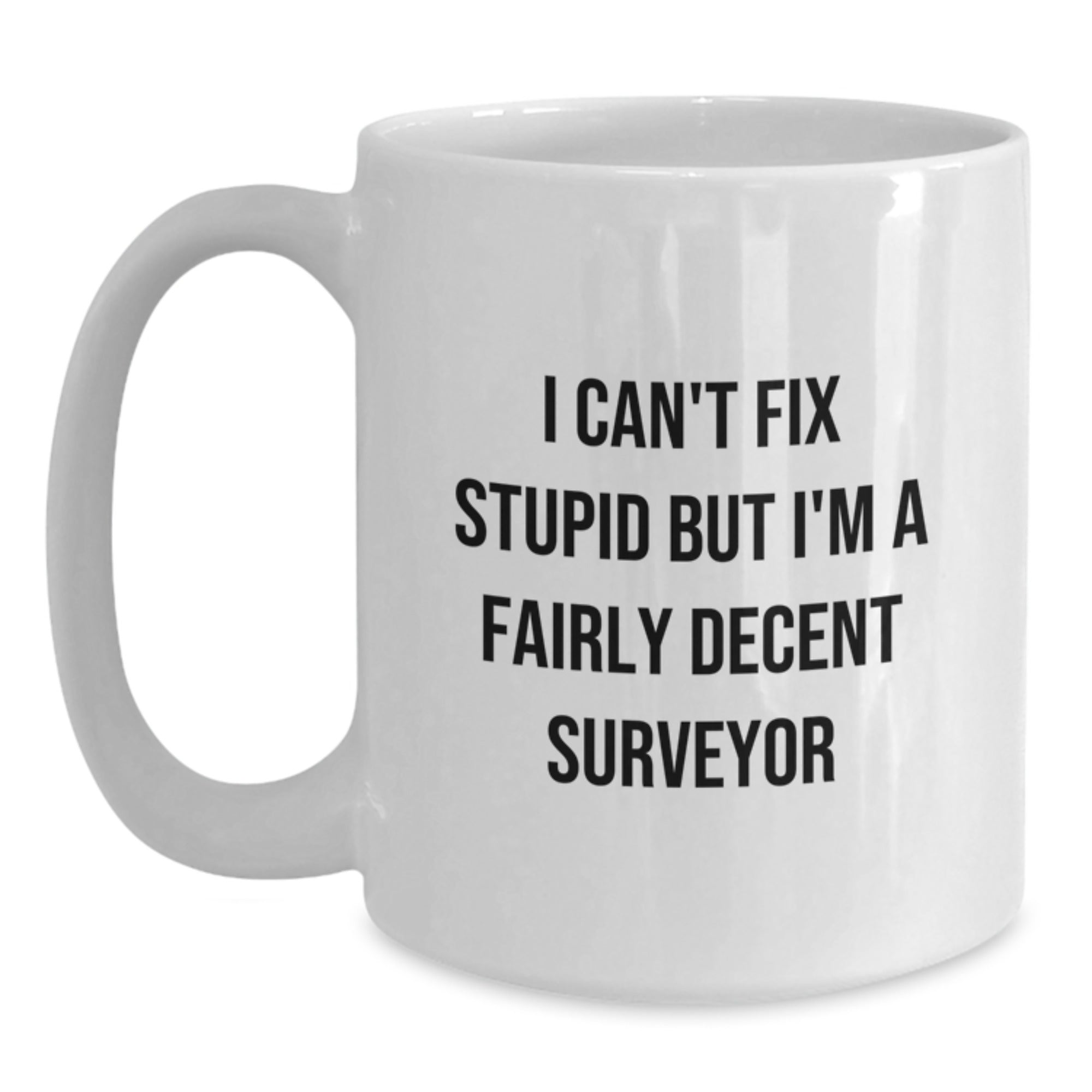 Funny Surveyor Gifts for Graduation - 'I Can't Fix Stupid But I'm A Fairly Decent Surveyor' White Coffee Mug for Surveyor Friends by Gifts from Men - Main