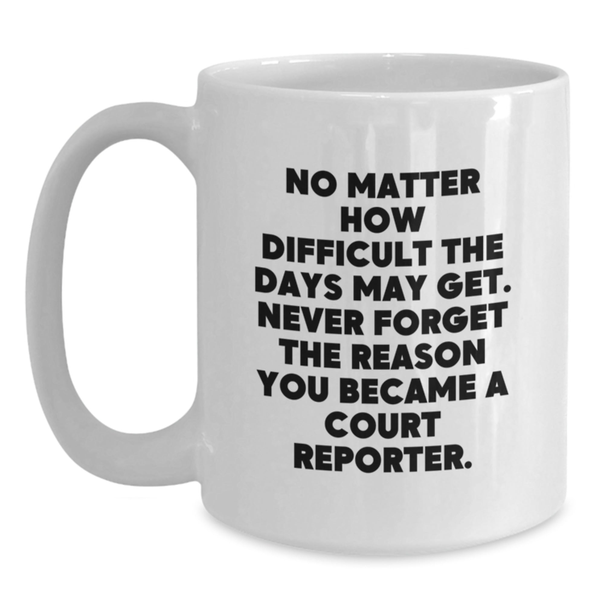 Funny Court Reporter Gifts from Friends, White Coffee Mug for Court Reporter, Inspirational Quote 'No Matter How Difficult The Days May Get. Never Forget The Reason You Became A Court Reporter.' - Main