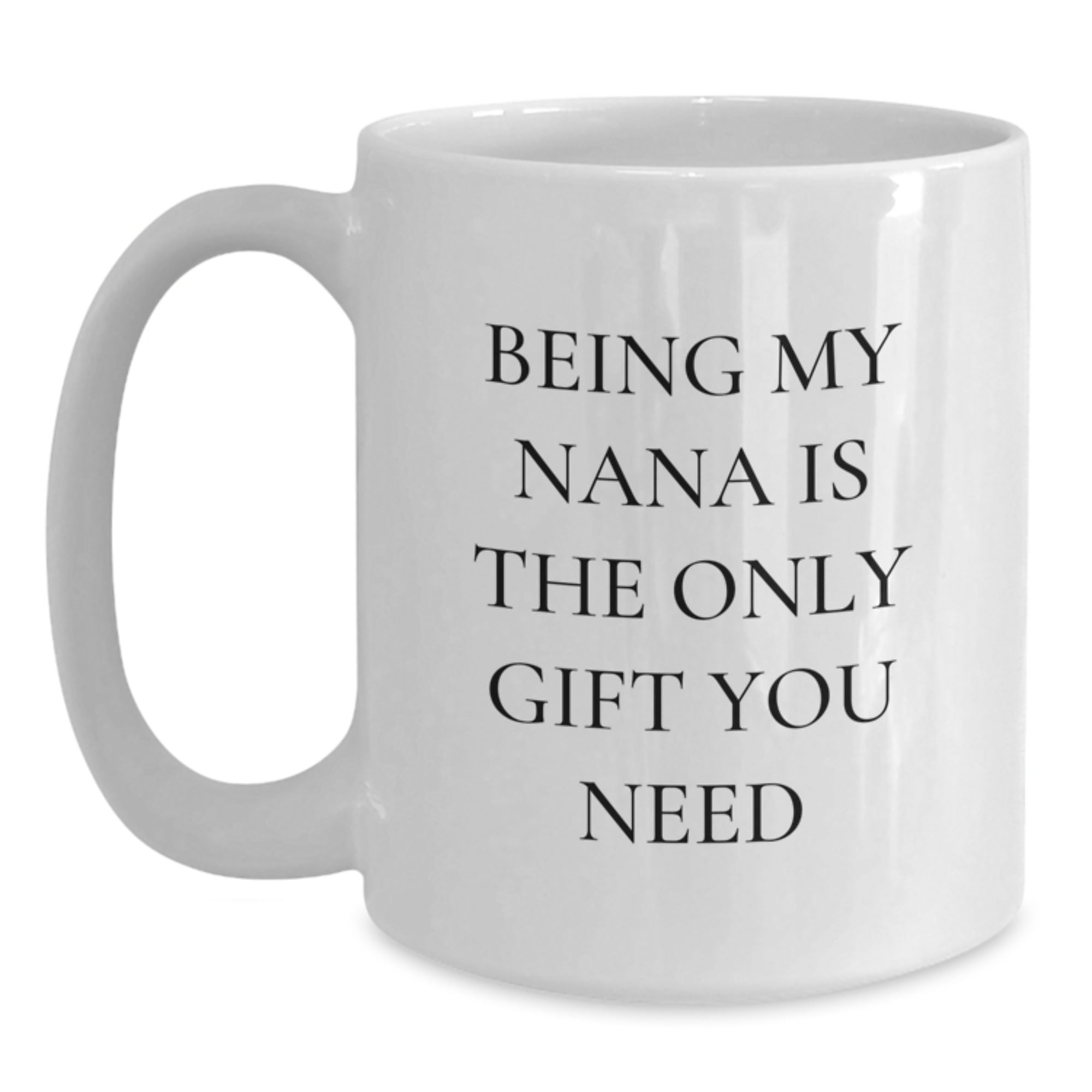 Funny Gift Ideas for Nana, White Coffee Mug, Being My Nana Is The Only Gift You Need - Unique Christmas Unique Gifts from Family - Main