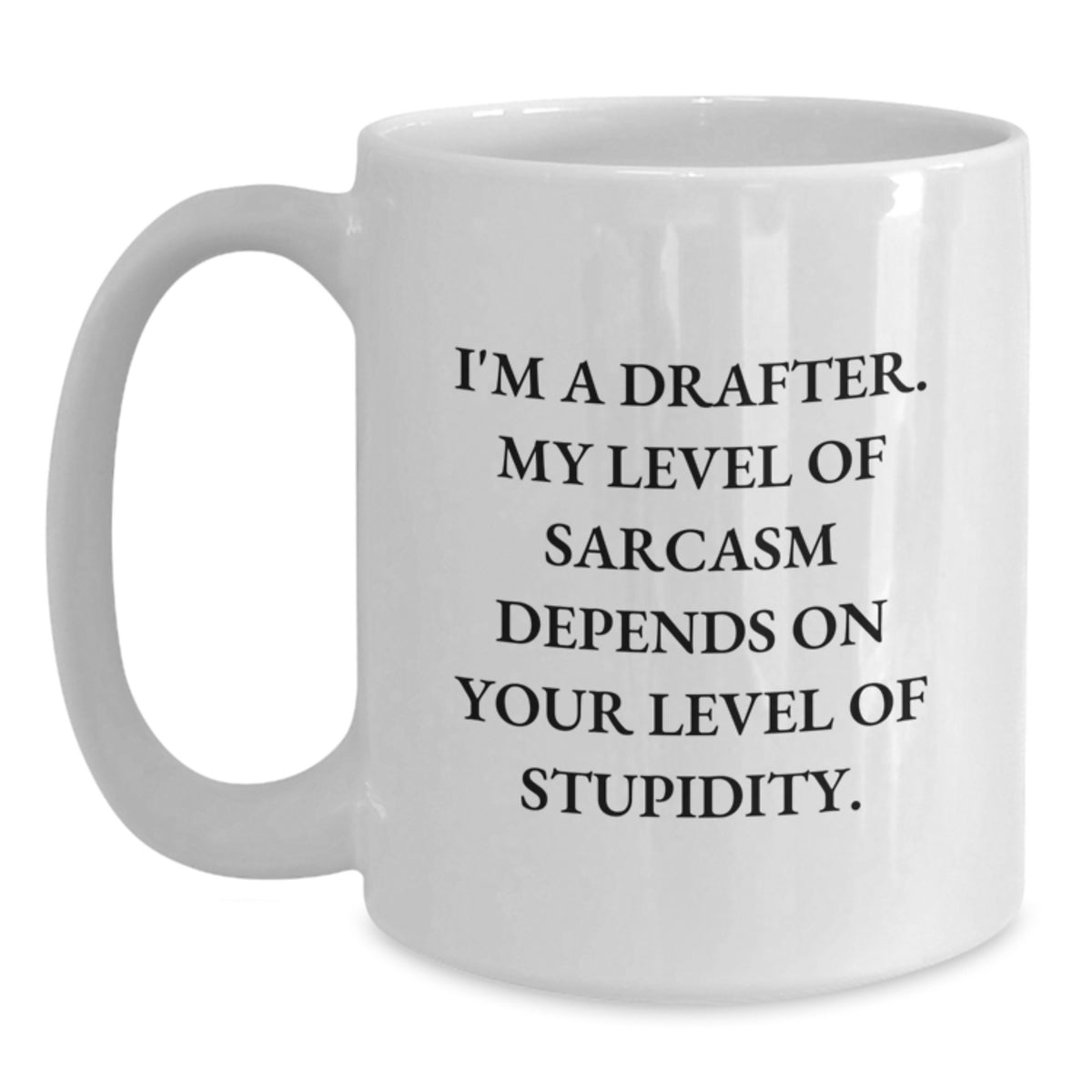 Gifts from Friends for the Funny Drafter, White Coffee Mug - 'I'm A Drafter. My Level Of Sarcasm Depends On Your Level Of Stupidity.' - Main