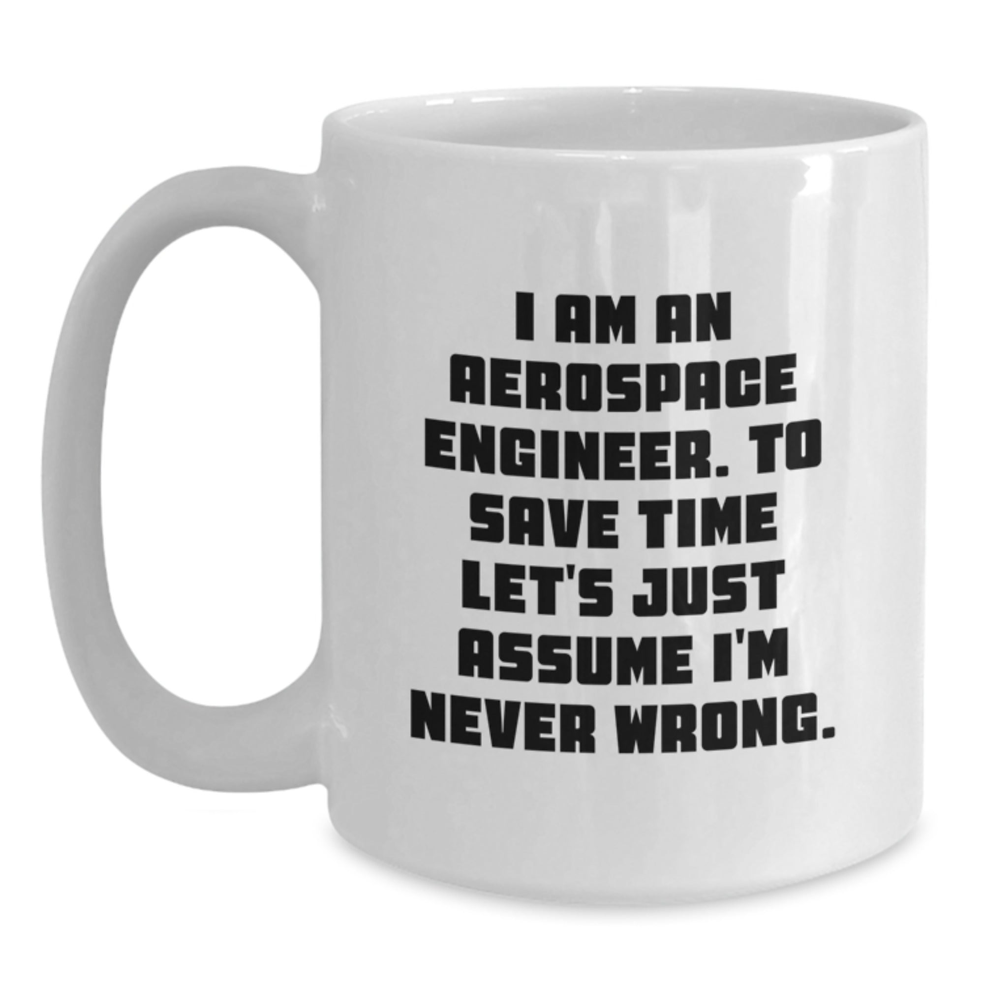 Aerospace Engineer Gift Ideas - Funny White Coffee Mug for Men - 'I Am An Aerospace Engineer. To Save Time Let's Just Assume I'm Never Wrong.' - Main