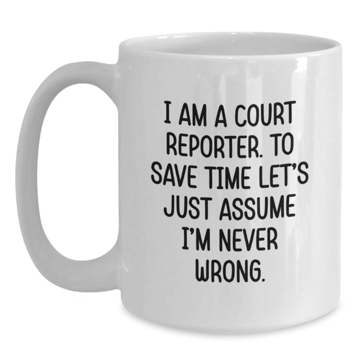 Funny Court Reporter Gifts from Friends and Family - White Coffee Mug for Men or Women with 'I Am A Court Reporter To Save Time Lets Just Assume Im Never Wrong' Quote, Christmas Unique Presents - Main