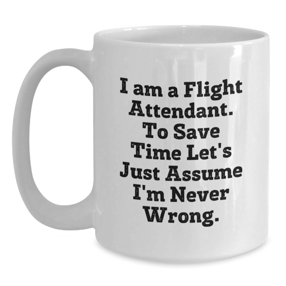 Funny Flight Attendant Gifts from Friends, Coworkers, or Family - 'I Am A Flight Attendant. To Save Time Let's Just Assume I'm Never Wrong.' White Coffee Mug for Graduation - Main