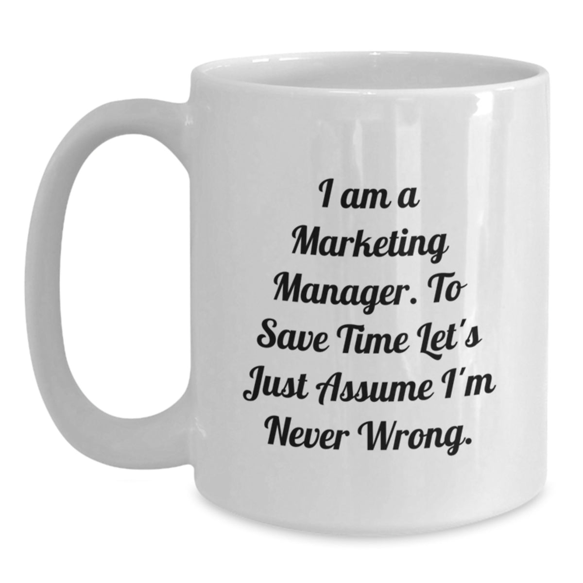 Funny Marketing Manager Gifts from Friends - White Coffee Mug, 'I Am A Marketing Manager. To Save Time Let's Just Assume I'm Never Wrong.' - Main