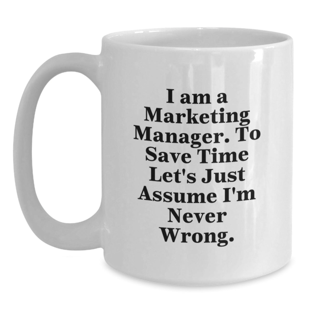 Marketing Manager White Coffee Mug, Funny Quote for Graduation Gifts from Family or Friends, 'I Am A Marketing Manager. To Save Time Let's Just Assume I'm Never Wrong.' - Main