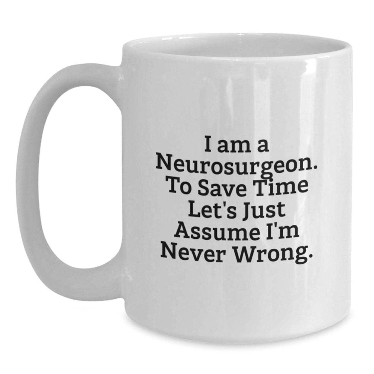 Funny Neurosurgeon Gifts from Men to Friends, Unique Christmas Unique Gifts for Neurosurgeon, White Coffee Mug with 'I Am A Neurosurgeon. To Save Time Let's Just Assume I'm Never Wrong.' Quote - Main