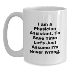 Funny Physician Assistant Gifts - 'I Am A Physician Assistant. To Save Time Let's Just Assume I'm Never Wrong.' White Coffee Mug for Birthday - Main