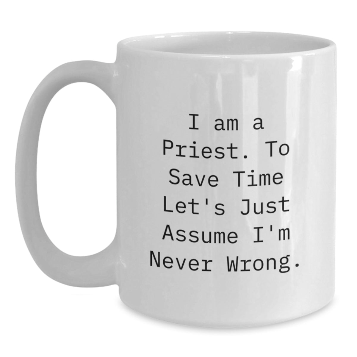 Funny Priest Gifts, Unique White Coffee Mugs for Christmas, 'I Am A Priest. To Save Time Let's Just Assume I'm Never Wrong.' Quote - Main