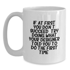 Funny Designer White Coffee Mug Gifts from Friends to Graduation Recipients, 'If At First You Don't Succeed, Try Doing What Your Designer Told You To Do The First Time.' - Main