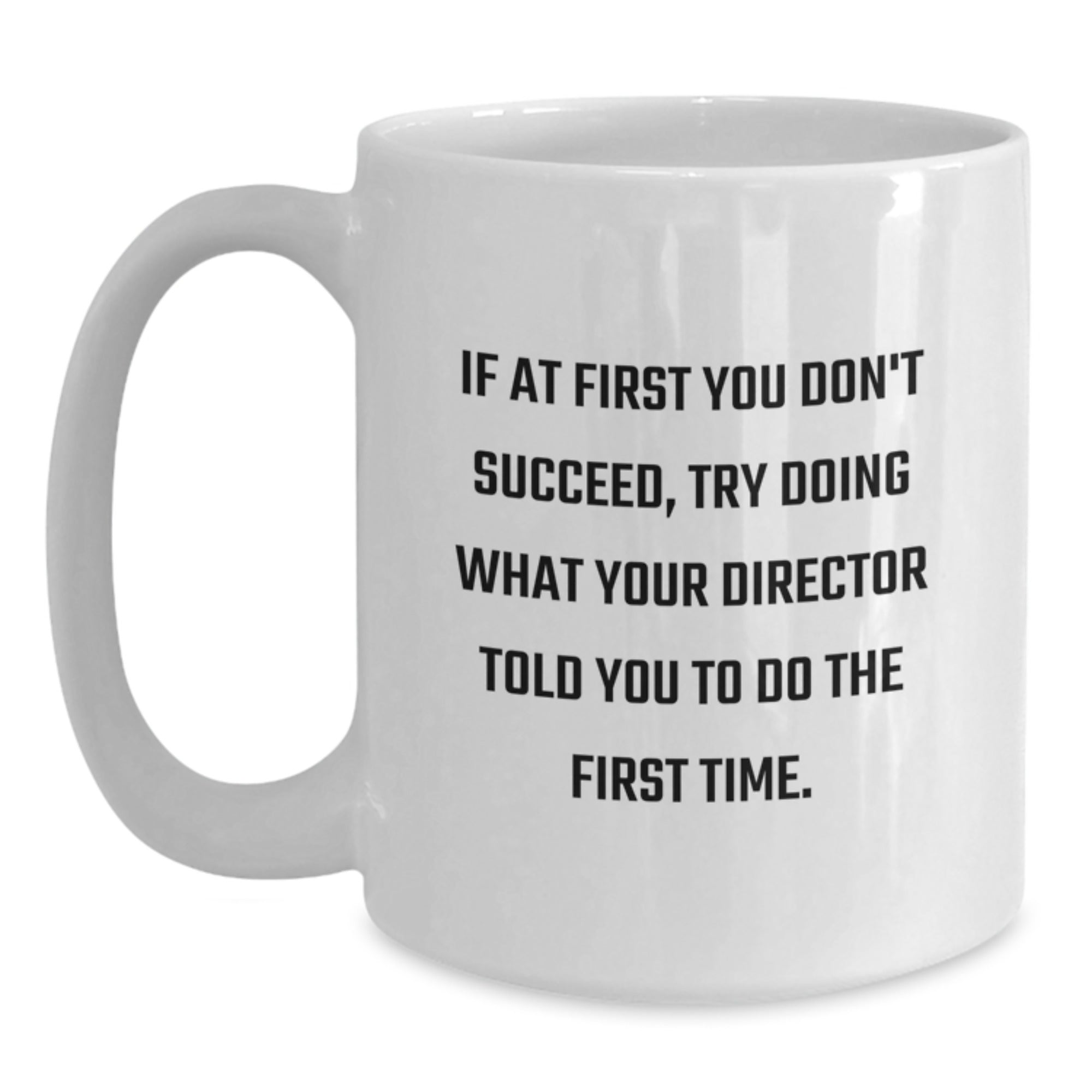 Funny Quote Gifts from Friends for Director Christmas Unique Mugs, White Coffee Mug - If At First You Don't Succeed, Try Doing What Your Director Told You To Do The First Time. - Main