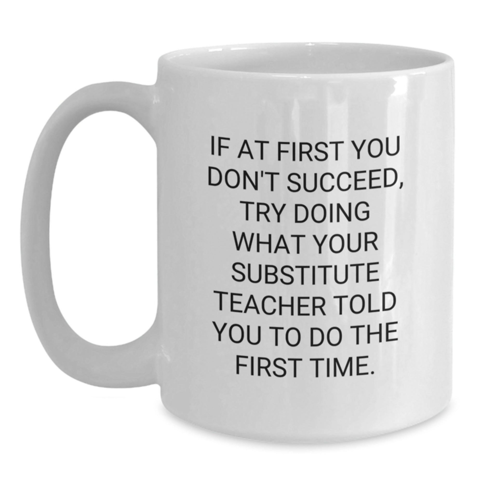 Funny Substitute Teacher Gifts from Friends for Her Graduation Unique White Coffee Mug, If At First You Don't Succeed, Try Doing What Your Substitute Teacher Told You To Do The First Time. - Main