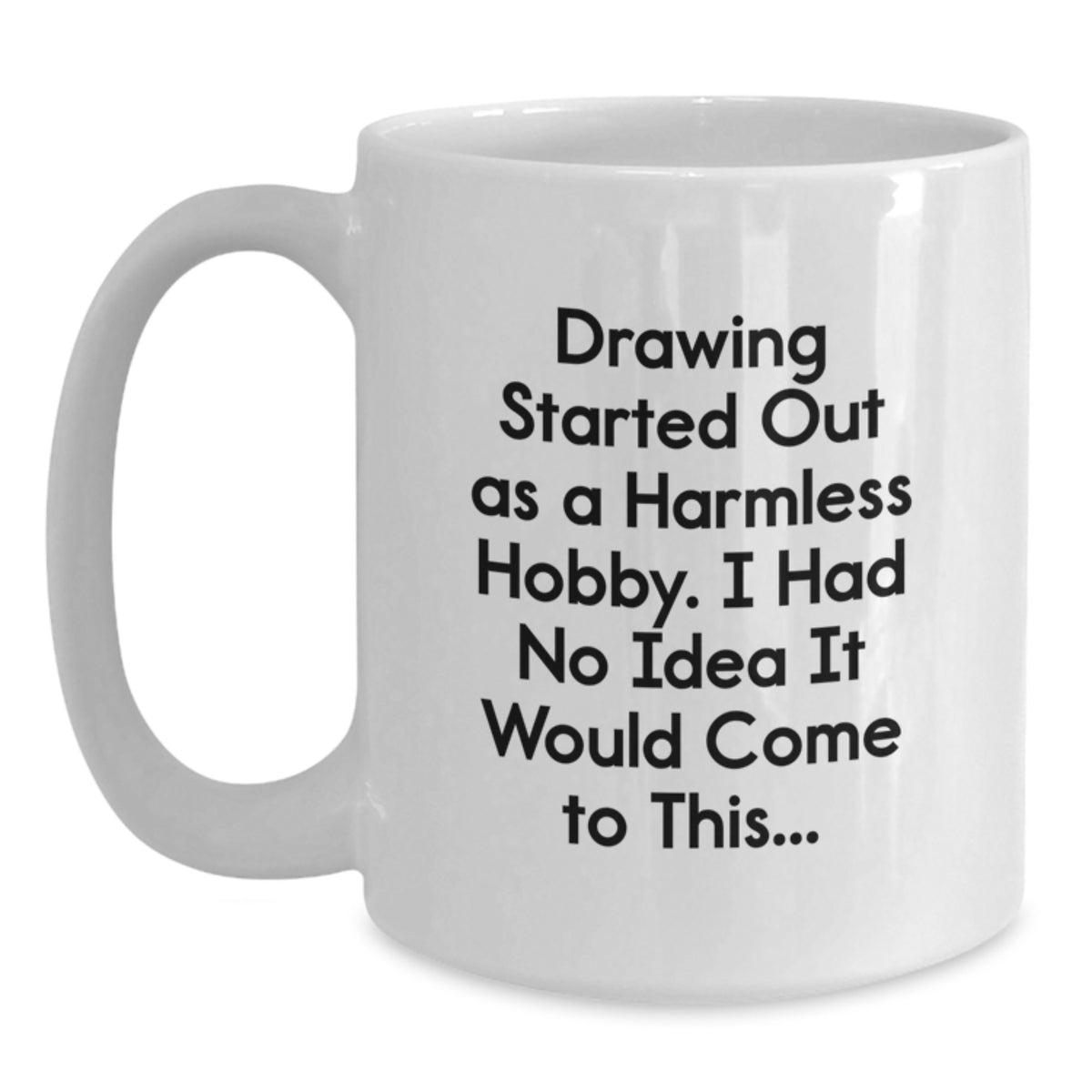 Funny Drawing Gifts from Friends for Birthday, White Coffee Mug, 'Drawing Started Out As A Harmless Hobby. I Had No Idea It Would Come To This...' Quote - Main