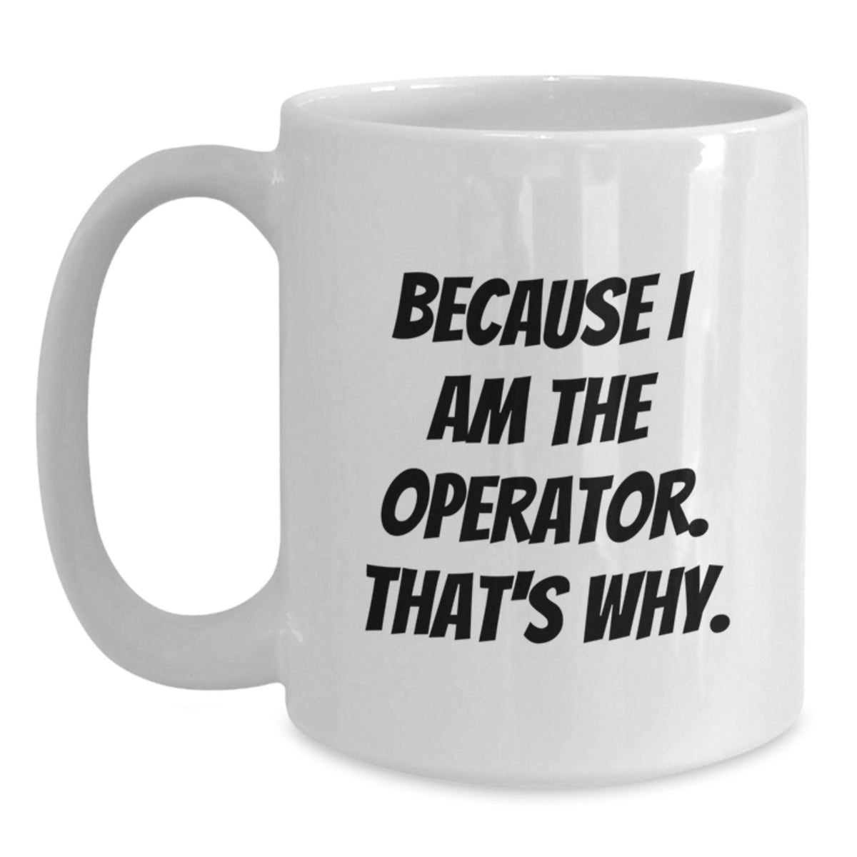 Operator White Coffee Mug Because I Am The Operator That's Why Funny Gifts for Operator Graduation - Main