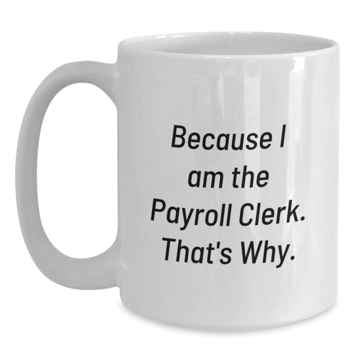 Funny Payroll Clerk Gifts for Men - Because I Am The Payroll Clerk. That's Why. White Coffee Mug, Unique Gifts from Friends for Christmas - Main