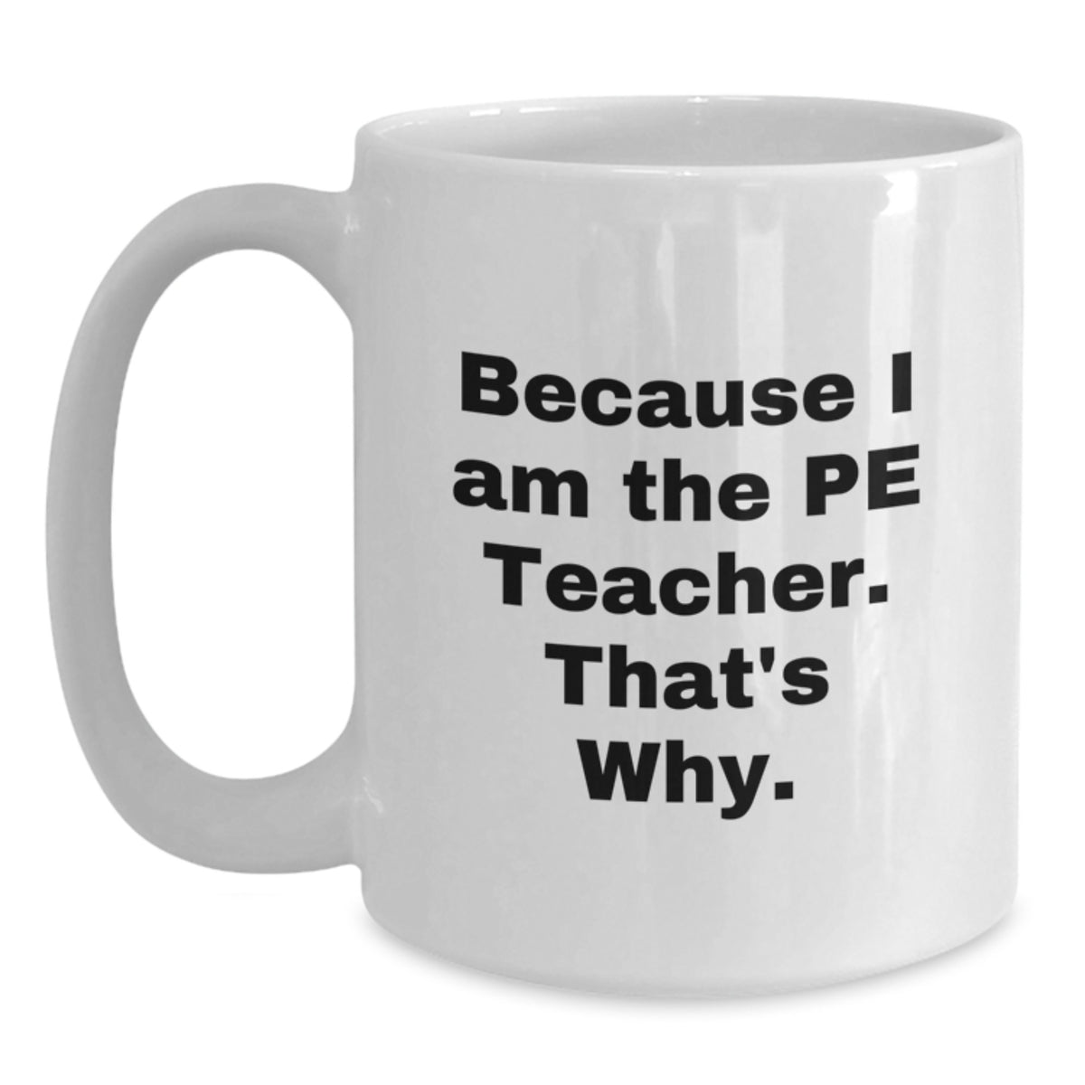 Funny PE Teacher Gifts from Friends, White Coffee Mug with Quote 'Because I Am The Pe Teacher. That's Why.' for Graduation - Main