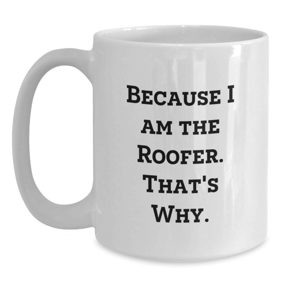 Funny Roofer Gifts from Friends for Birthday Unique Roofer White Coffee Mug, 'Because I Am The Roofer. That's Why.' - Main
