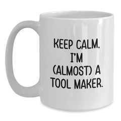 Keep Calm, I'm (almost) A Tool Maker Gifts for Tool Makers, Funny White Coffee Mug for Birthday, Gifts from Friends to Tool Maker, 11oz or 15oz Capacity, Ceramic, Microwave, and Dishwasher Safe. - Main