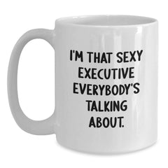 Funny Executive Gifts from Friends, White Coffee Mug for Birthday, 'I'm That Sexy Executive Everybody's Talking About.' - Main