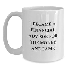 Funny Financial Advisor Gifts For Birthday - 'I Became A Financial Advisor For The Money And Fame' White Coffee Mug, Gifts from Men to Financial Advisor Friends - Main