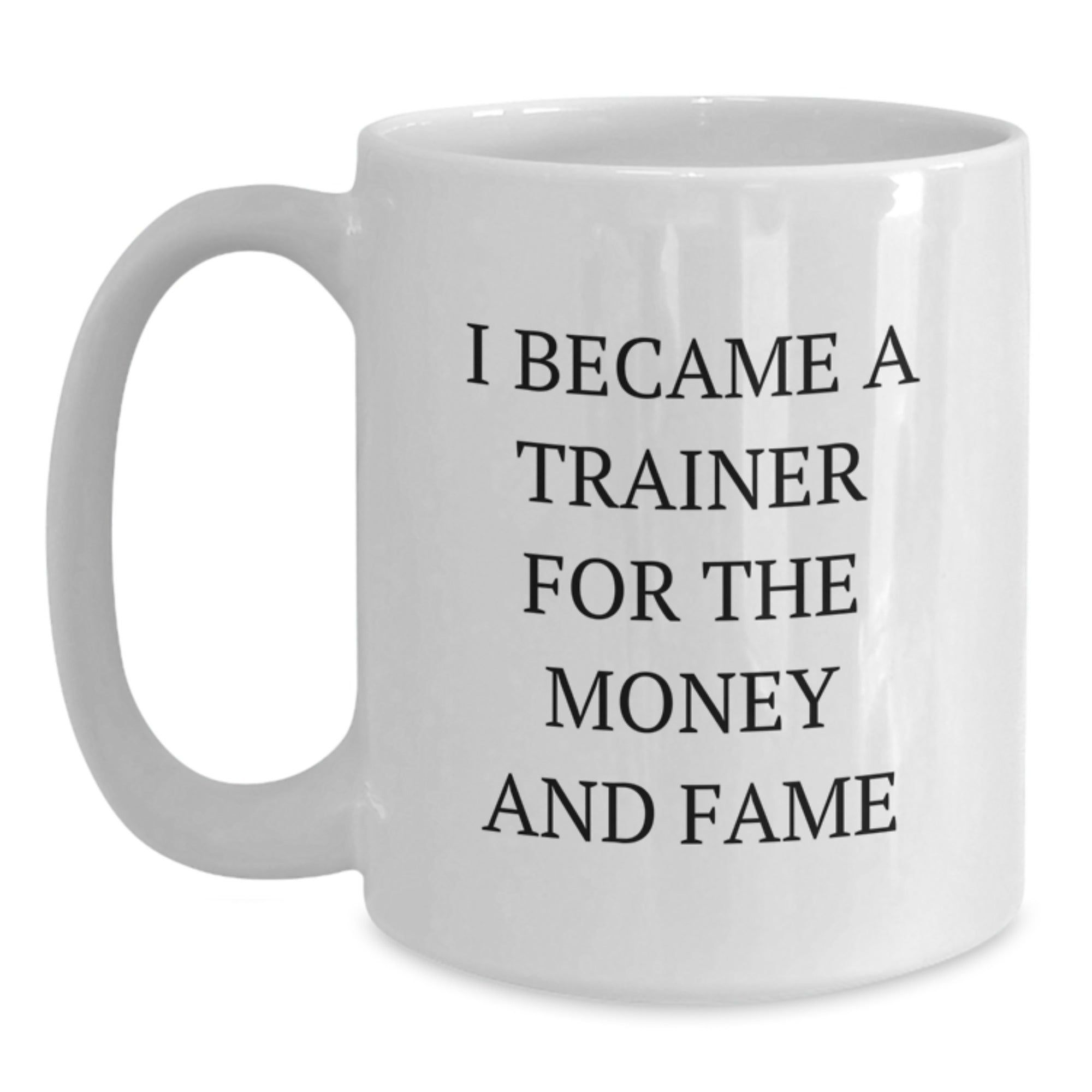 Funny Trainer Gifts from Friends - 'I Became A Trainer For The Money And Fame' White Coffee Mug for Graduation, 11oz or 15oz, Ceramic, Microwave and Dishwasher Safe - Main