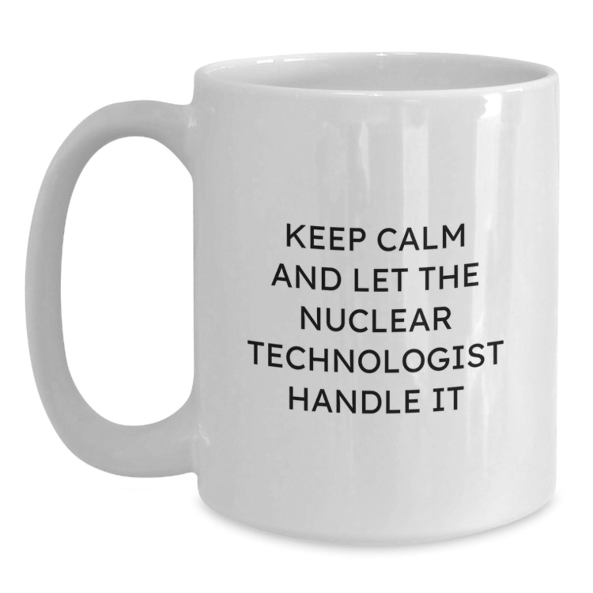 Funny Nuclear Technologist White Coffee Mug Gifts from Men for Women Friends Coworkers Family - Keep Calm And Let The Nuclear Technologist Handle It - Main