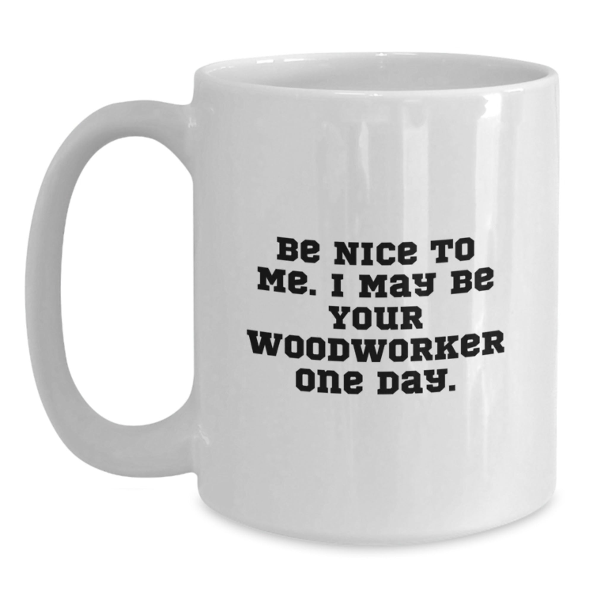 Funny Woodworker White Coffee Mugs Gifts for Men Woodworker from Family at Christmas Time - Be Nice To Me. I May Be Your Woodworker One Day. - Main