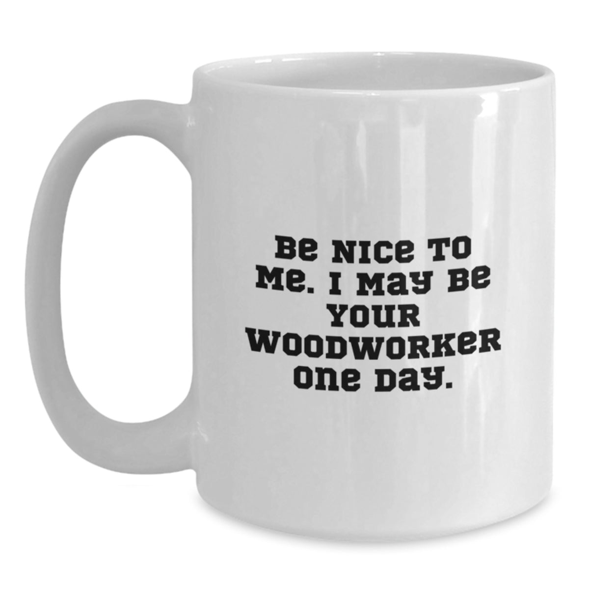 Funny Woodworker White Coffee Mugs Gifts for Men Woodworker from Family at Christmas Time - Be Nice To Me. I May Be Your Woodworker One Day. - Main