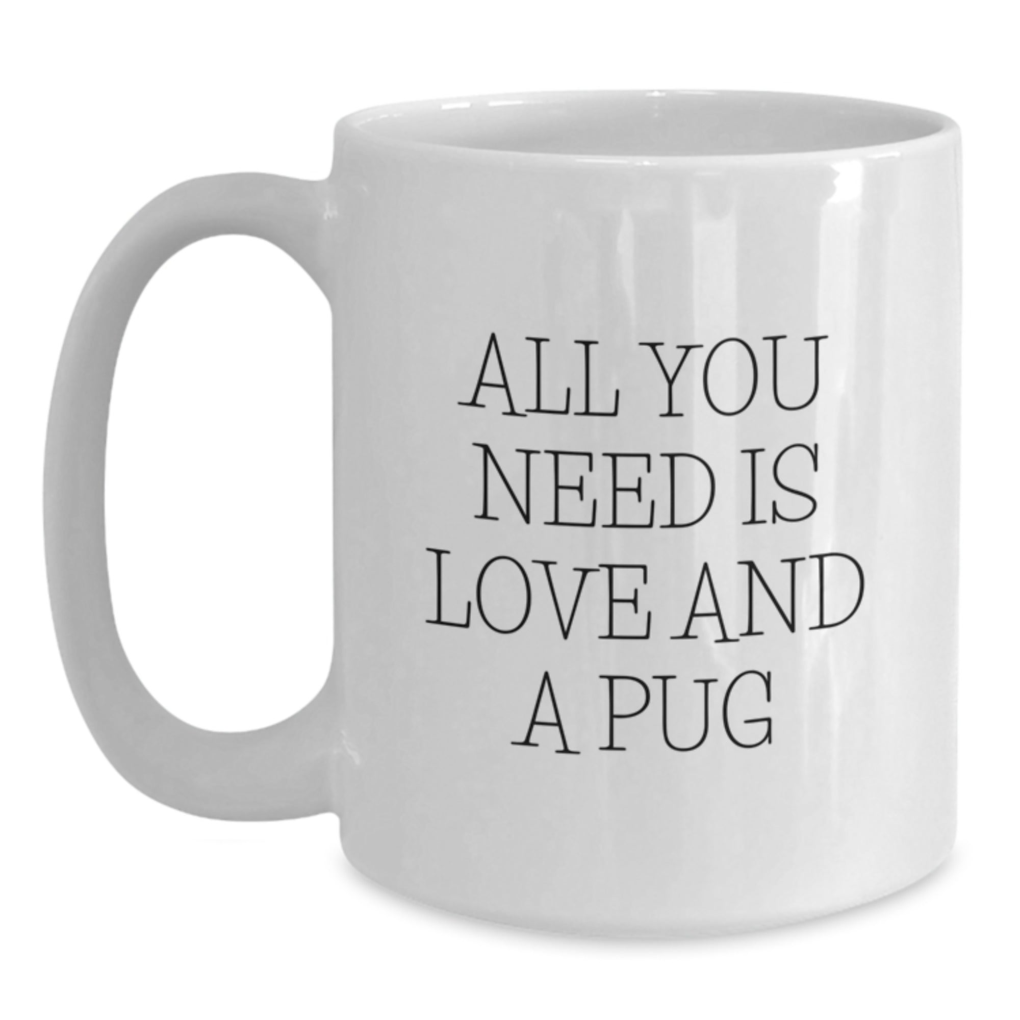 Pug Dog Gifts from Friends to Family - White Coffee Mug for Pug Lovers with Funny Quote 'All You Need Is Love And A Pug' - Birthday Unique Gift for Men Women - 11oz or 15oz Capacity - Main