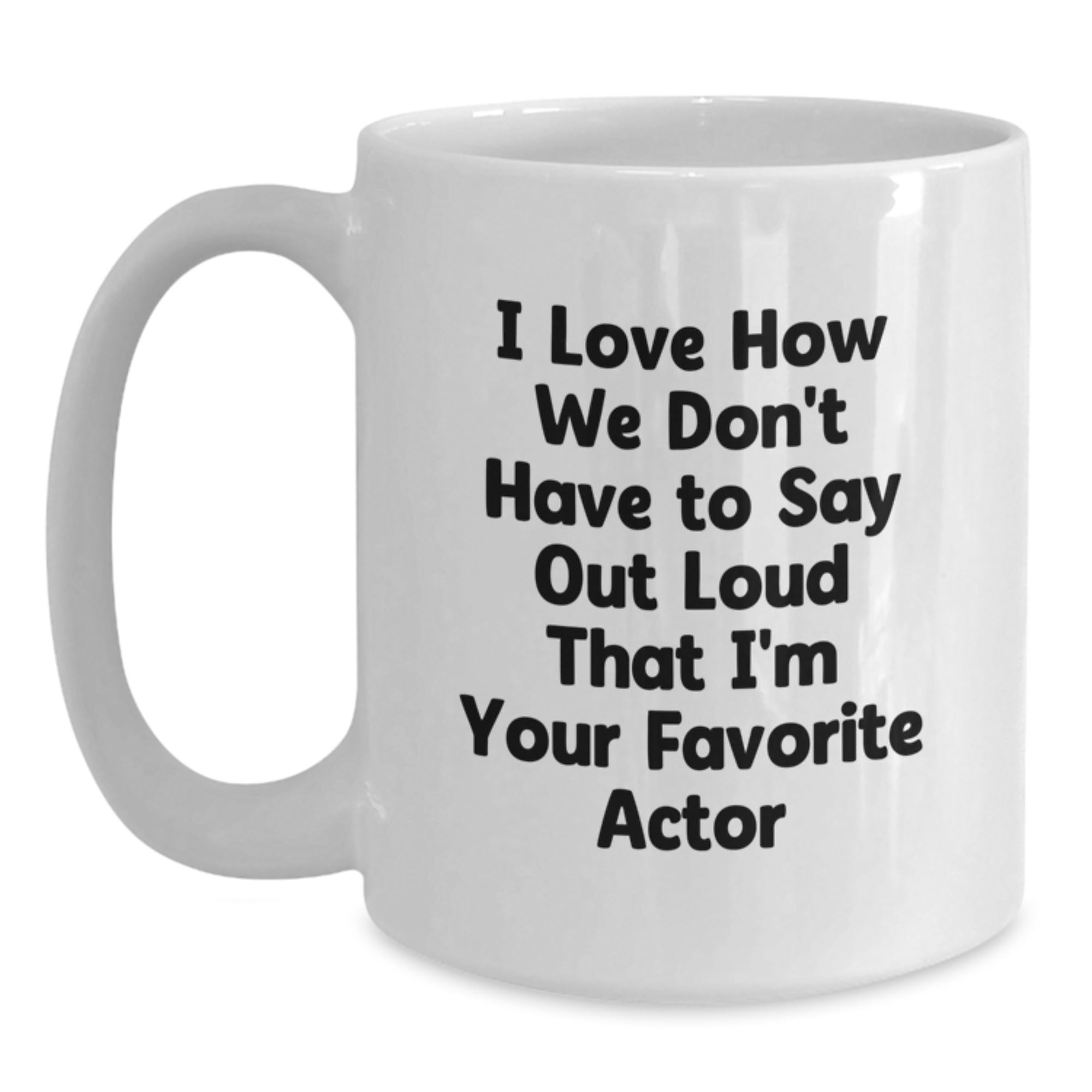 Funny Actor Gifts from Friends for Favorite Movie Star White Coffee Mug, I Love How We Don't Have To Say Out Loud That I'm Your Favorite Actor, Graduation Unique Gifts - Main