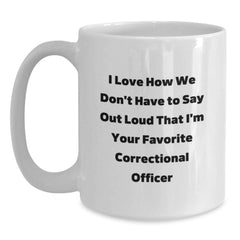 Funny Correctional Officer White Coffee Mug Gifts from Family for Correctional Officer's Birthday, I Love How We Don't Have To Say Out Loud That I'm Your Favorite Correctional Officer - Main