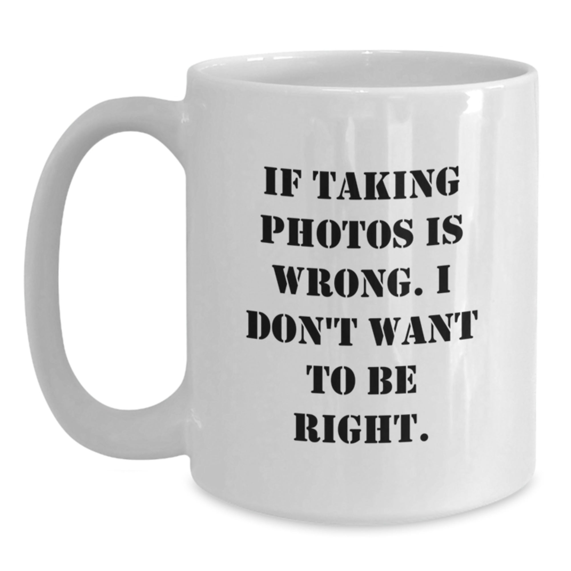 Funny Taking Photos White Coffee Mugs for Graduation Gifts from Friends to Family with 'If Taking Photos Is Wrong. I Don't Want To Be Right.' Quote, White 11oz or 15oz Ceramic Mug - Main