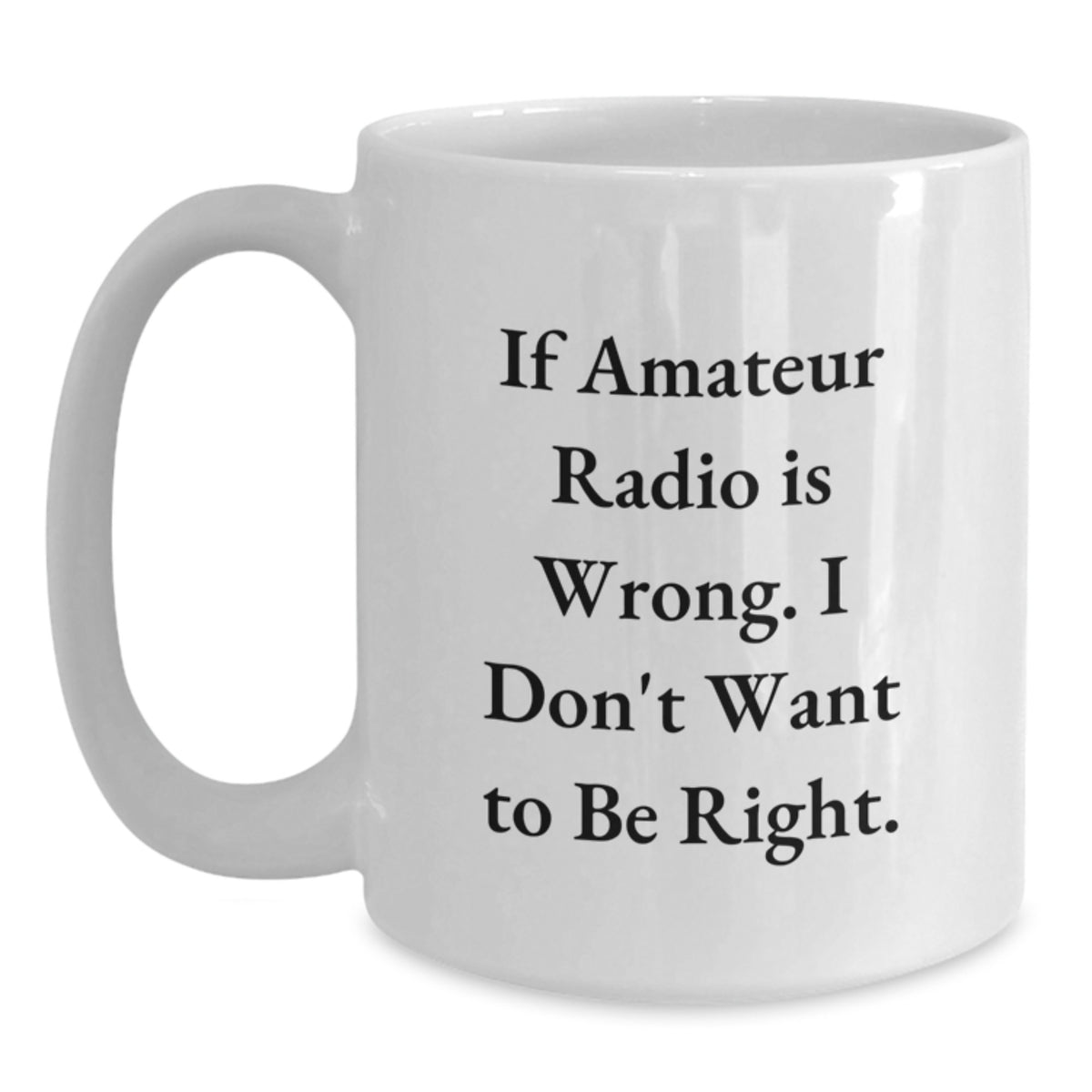 Funny Amateur Radio Gifts from Friends - If Amateur Radio Is Wrong. I Don't Want To Be Right. White Coffee Mug for Graduation - Main