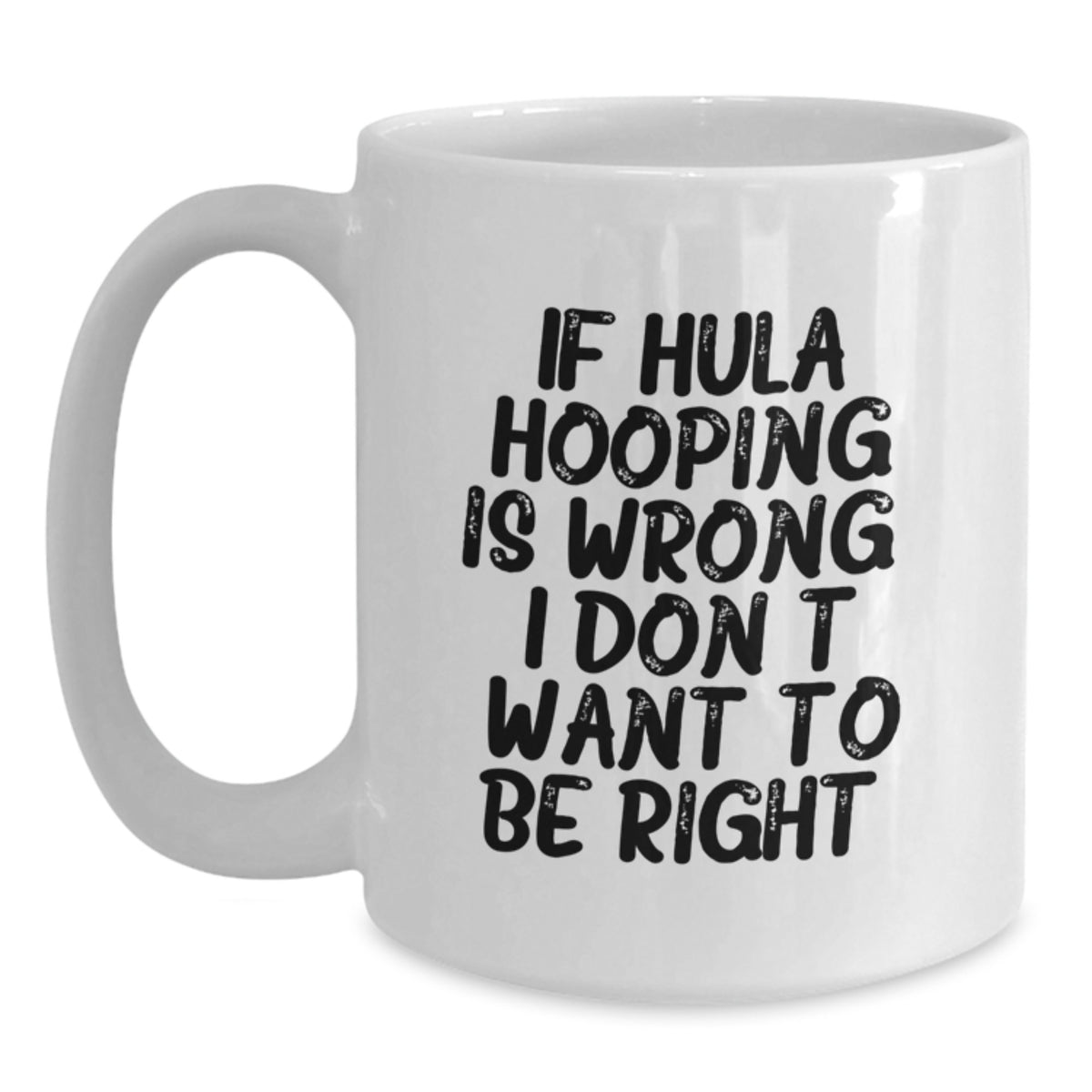 Funny Hula Hooping Gifts from Friends and Family for Graduation, If Hula Hooping Is Wrong. I Don't Want To Be Right. White Coffee Mug, 11oz or 15oz Capacity, Ceramic, Microwave, and Dishwasher Safe - Main
