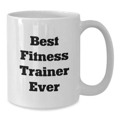 Funny Fitness Trainer Gifts from Friends for Best Fitness Trainer Ever White Coffee Mug, Graduation Unique Gifts, 11oz or 15oz Capacity - Additional