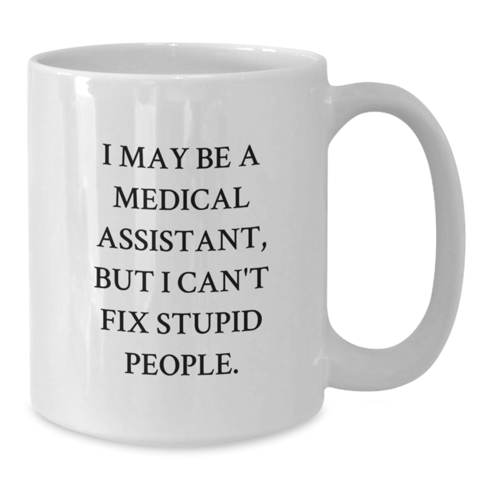 Funny Medical Assistant Gifts for Men White Coffee Mug 11oz or 15oz - 'I May Be A Medical Assistant, But I Can't Fix Stupid People' Gifts from Friends - Additional