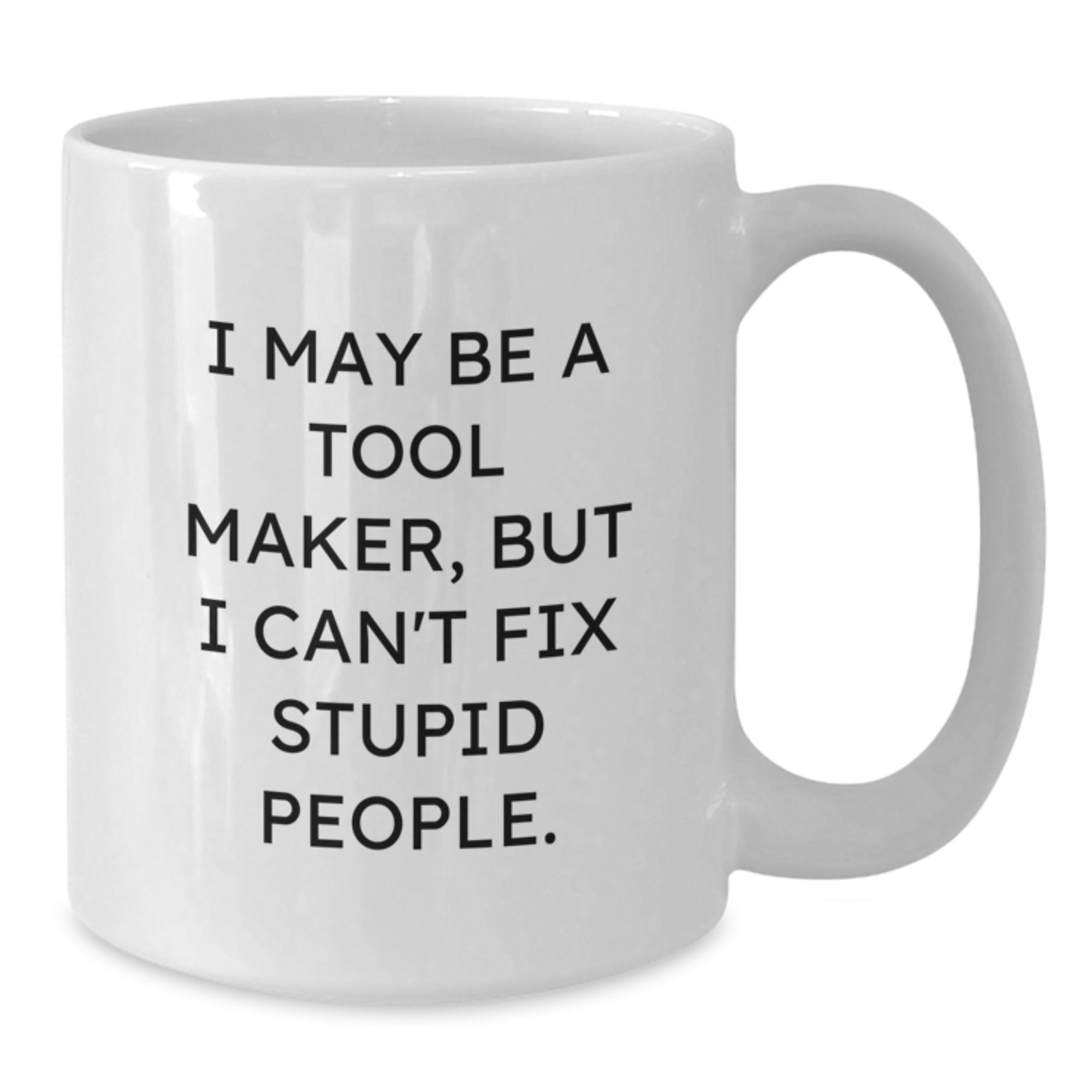 Funny Tool Maker Gifts from Friends for Christmas Unique Mug 'I May Be A Tool Maker, But I Can't Fix Stupid People.' White Coffee Mugs - Additional