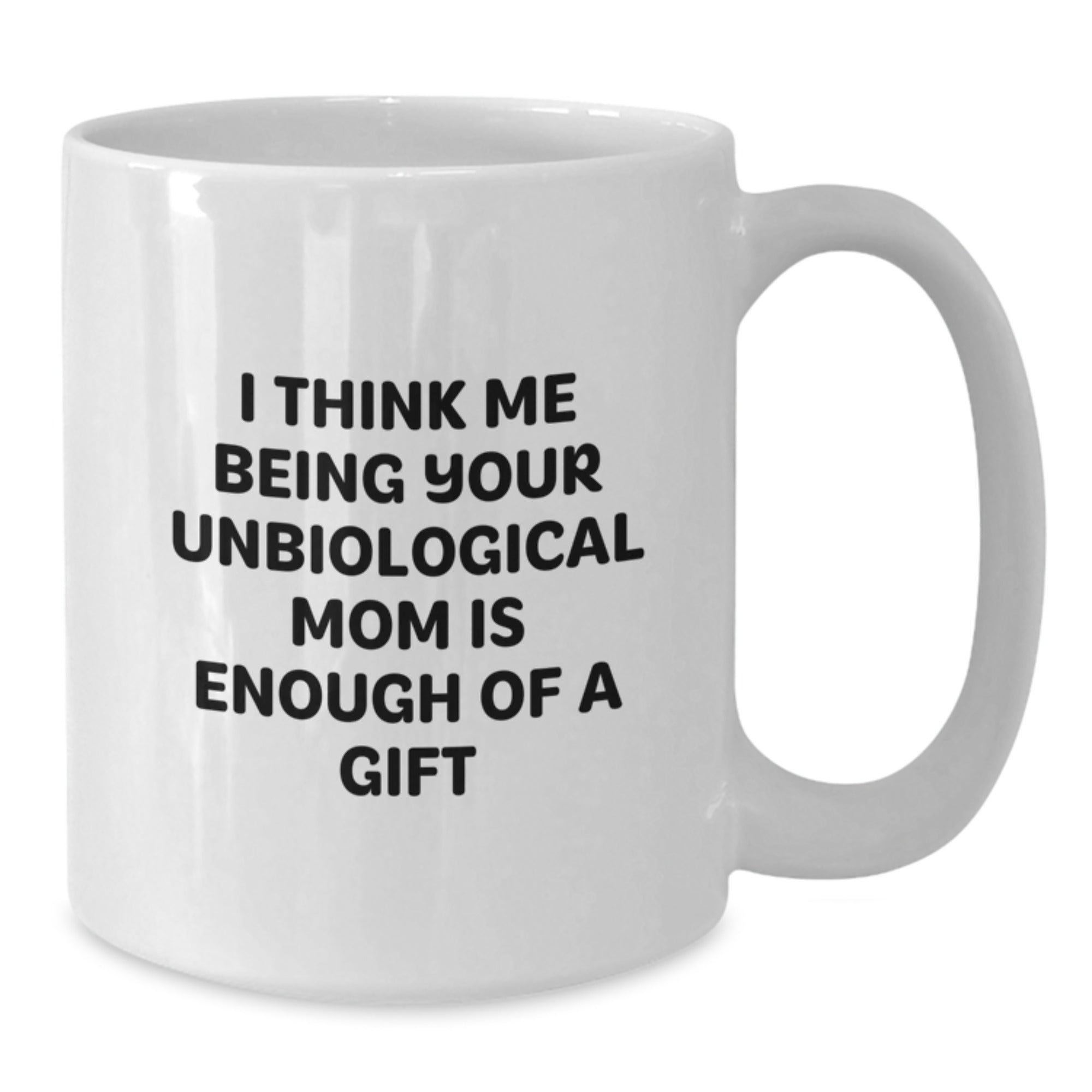 Funny Unbiological Mom Gifts for Her - White Coffee Mug - I Think Me Being Your Unbiological Mom Is Enough Of A Gift from Friends to Family - Additional