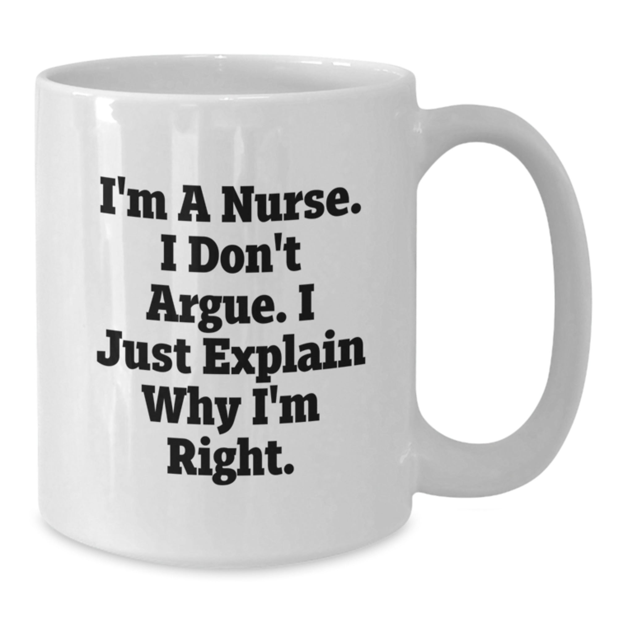 Funny Nurse Gifts from Friends for Christmas, White Coffee Mug, I'm A Nurse. I Don't Argue. I Just Explain Why I'm Right. - Additional