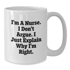 Funny Nurse Gifts from Friends for Christmas, White Coffee Mug, I'm A Nurse. I Don't Argue. I Just Explain Why I'm Right. - Additional