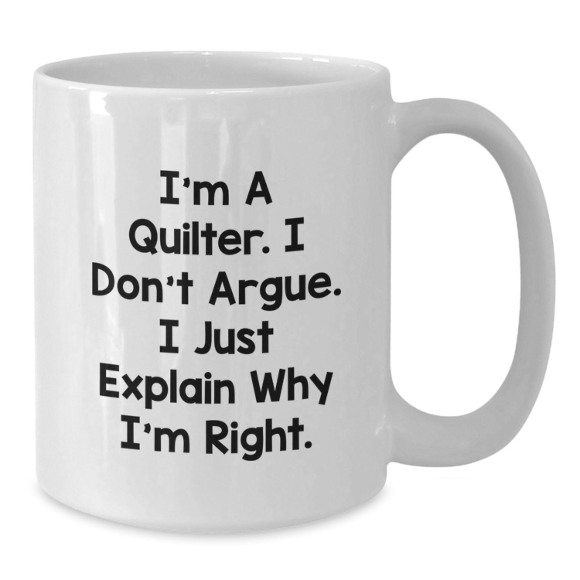Quilter Gifts from Friends and Family, Funny White Coffee Mug for Christmas Unique Presents, I'm A Quilter. I Don't Argue. I Just Explain Why I'm Right. - Additional