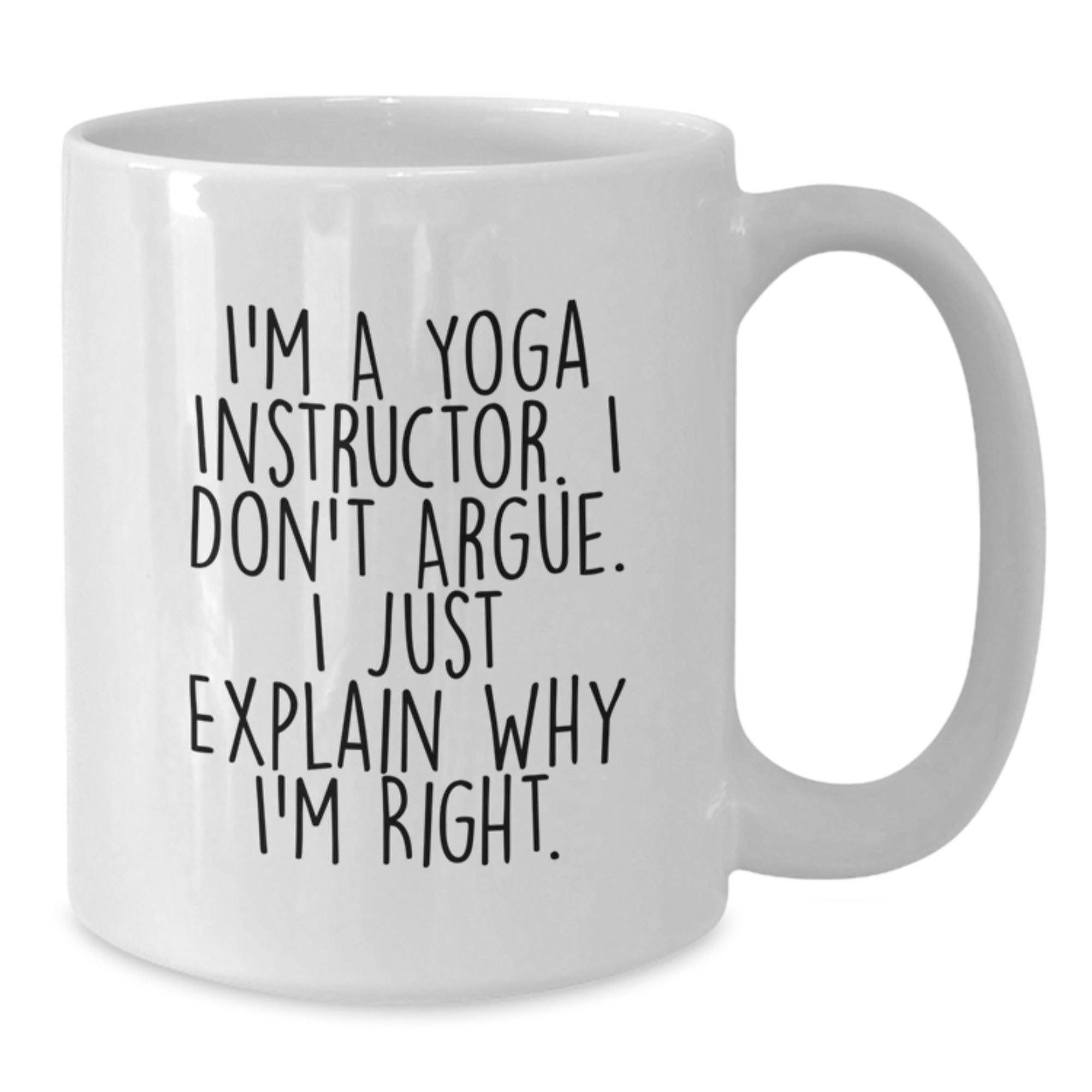 Funny Yoga Instructor Gift Mug - Gifts from Friends to Yoga Instructor - White Coffee Mug - I'm A Yoga Instructor. I Don't Argue. I Just Explain Why I'm Right. - Additional