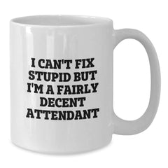 Funny Attendant Gifts for Him or Her, White Coffee Mug, Christmas Unique Presents from Friends, White Ceramic 11oz or 15oz Mug with Quote 'I Can't Fix Stupid But I'm A Fairly Decent Attendant' - Additional