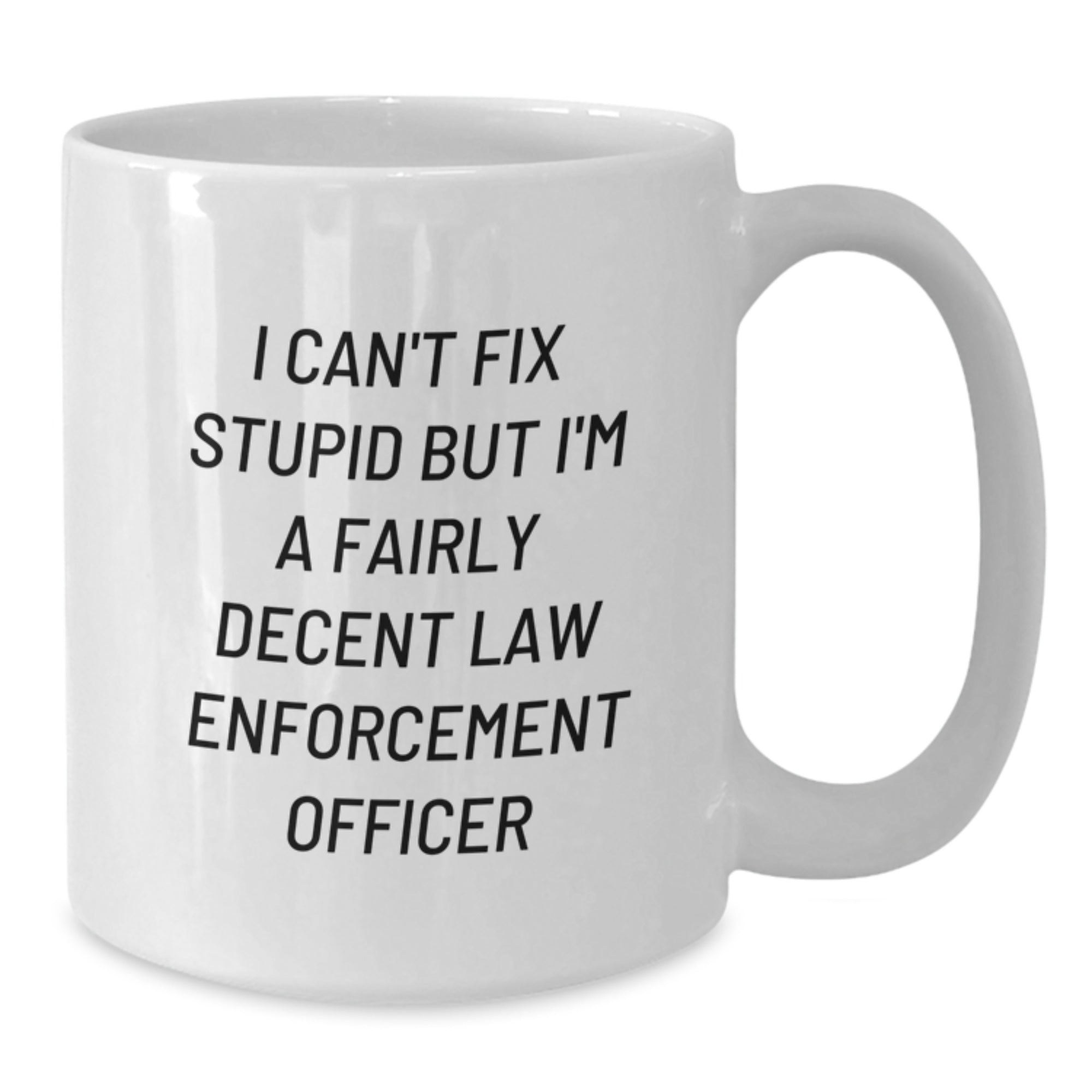 Funny Law Enforcement Officer Gifts from Friends and Family for Graduation - 'I Can't Fix Stupid But I'm A Fairly Decent Law Enforcement Officer' White Coffee Mug - Additional