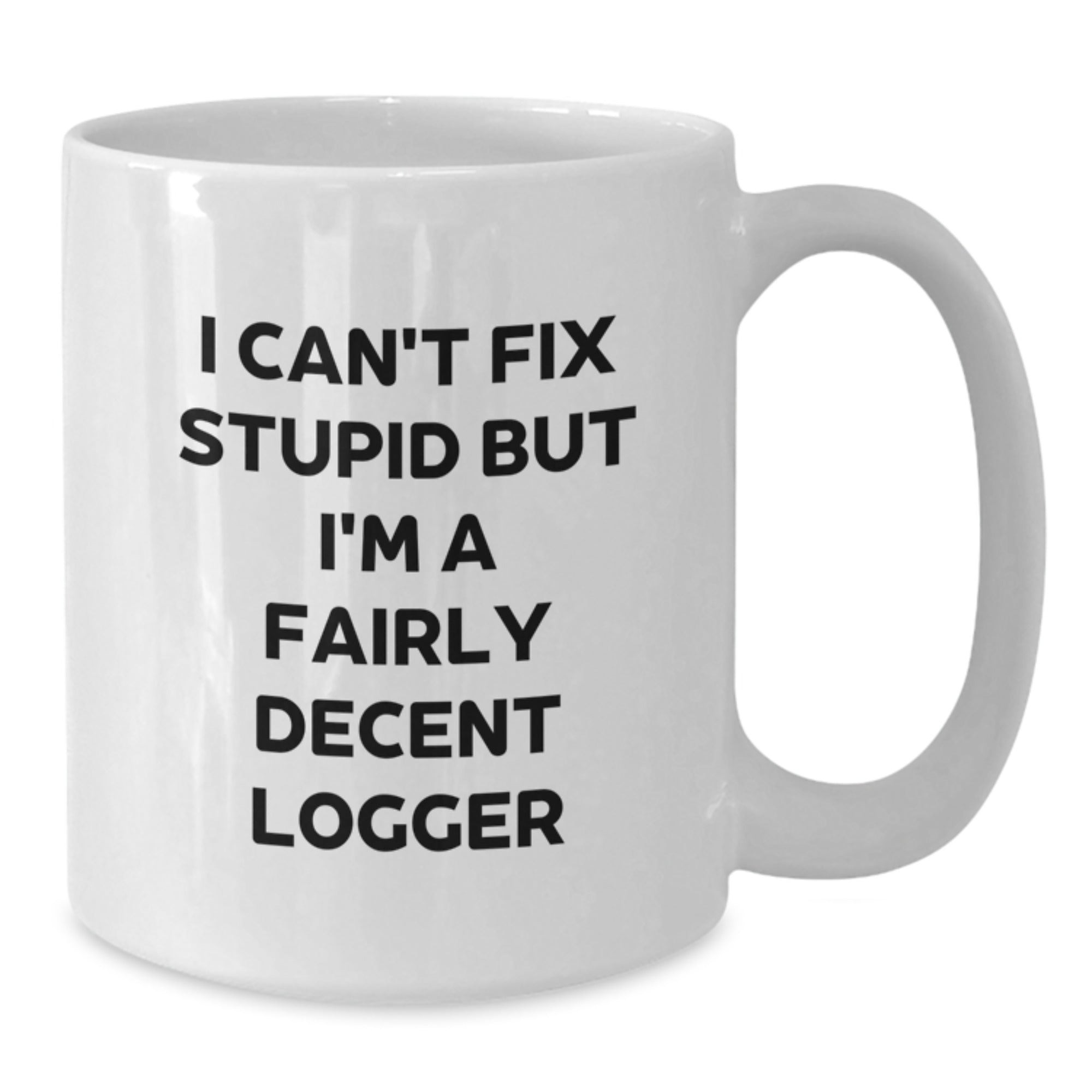 Funny Logger Gifts from Friends and Family - I Can't Fix Stupid But I'm A Fairly Decent Logger White Coffee Mug for Graduation - Additional