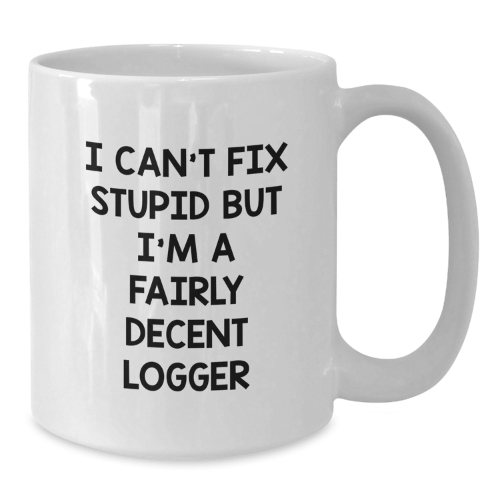 Funny Logger Gifts for Him or Her - White Coffee Mug with 'I Can't Fix Stupid But I'm A Fairly Decent Logger' Quote, Perfect Graduation Unique Gifts from Friends or Family - Additional