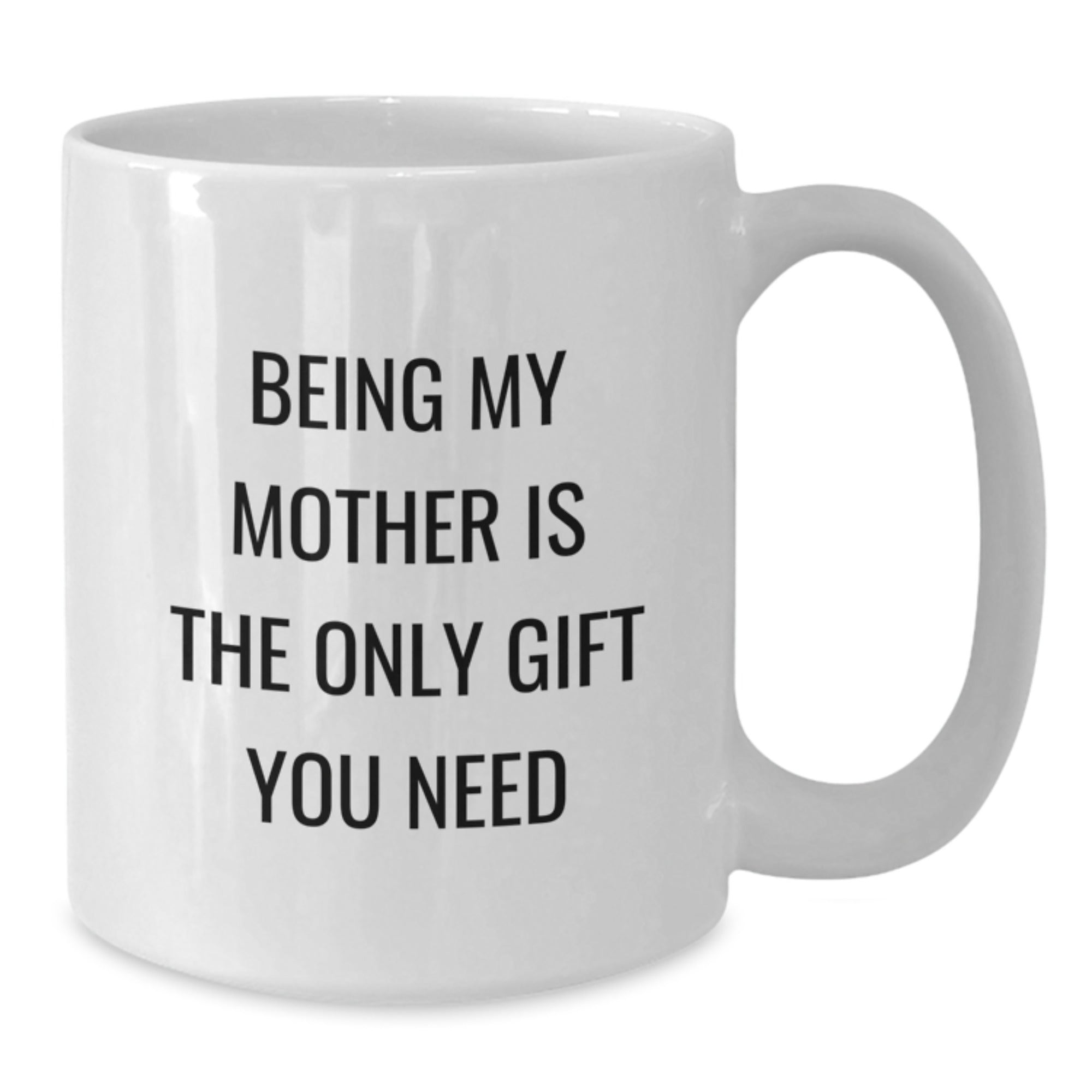 Funny Mother's Day White Coffee Mug Gifts from Family for Mom - 'Being My Mother Is The Only Gift You Need' - 11oz or 15oz Ceramic - Additional