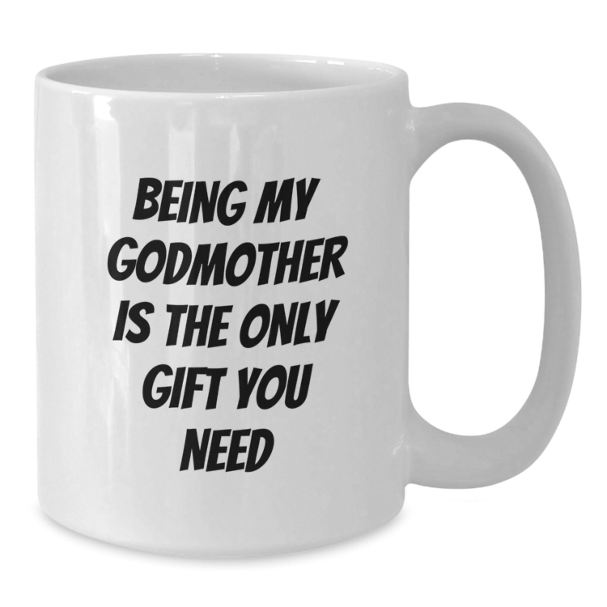 Funny Godmother Gifts from Family - White Coffee Mug for Her Graduation, 'Being My Godmother Is The Only Gift You Need' Quote, White, 11oz or 15oz - Additional