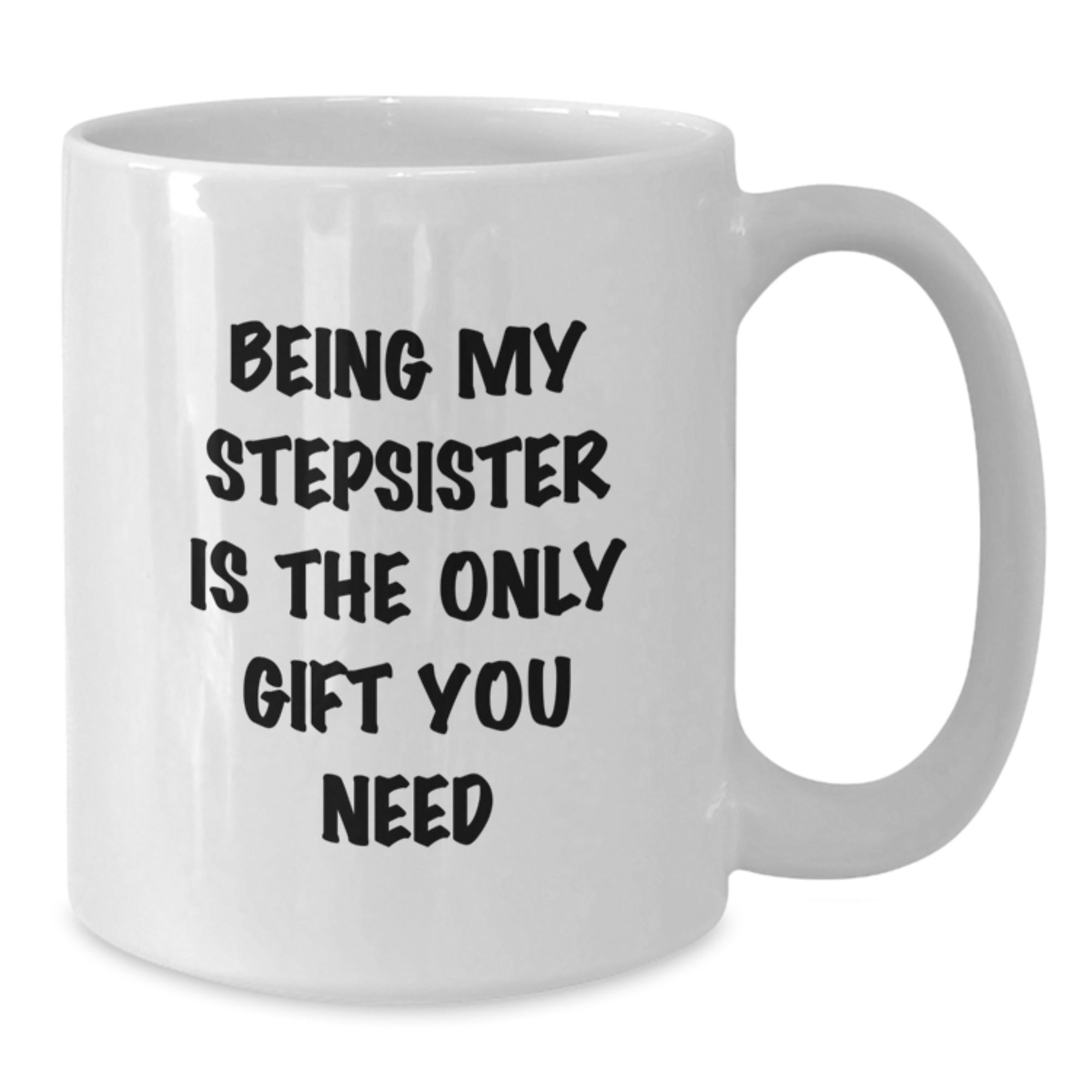Funny Stepsister Gifts, White Coffee Mug for Stepsister, Being My Stepsister Is The Only Gift You Need, Unique Christmas Unique Gifts from Family to Stepsister - Additional