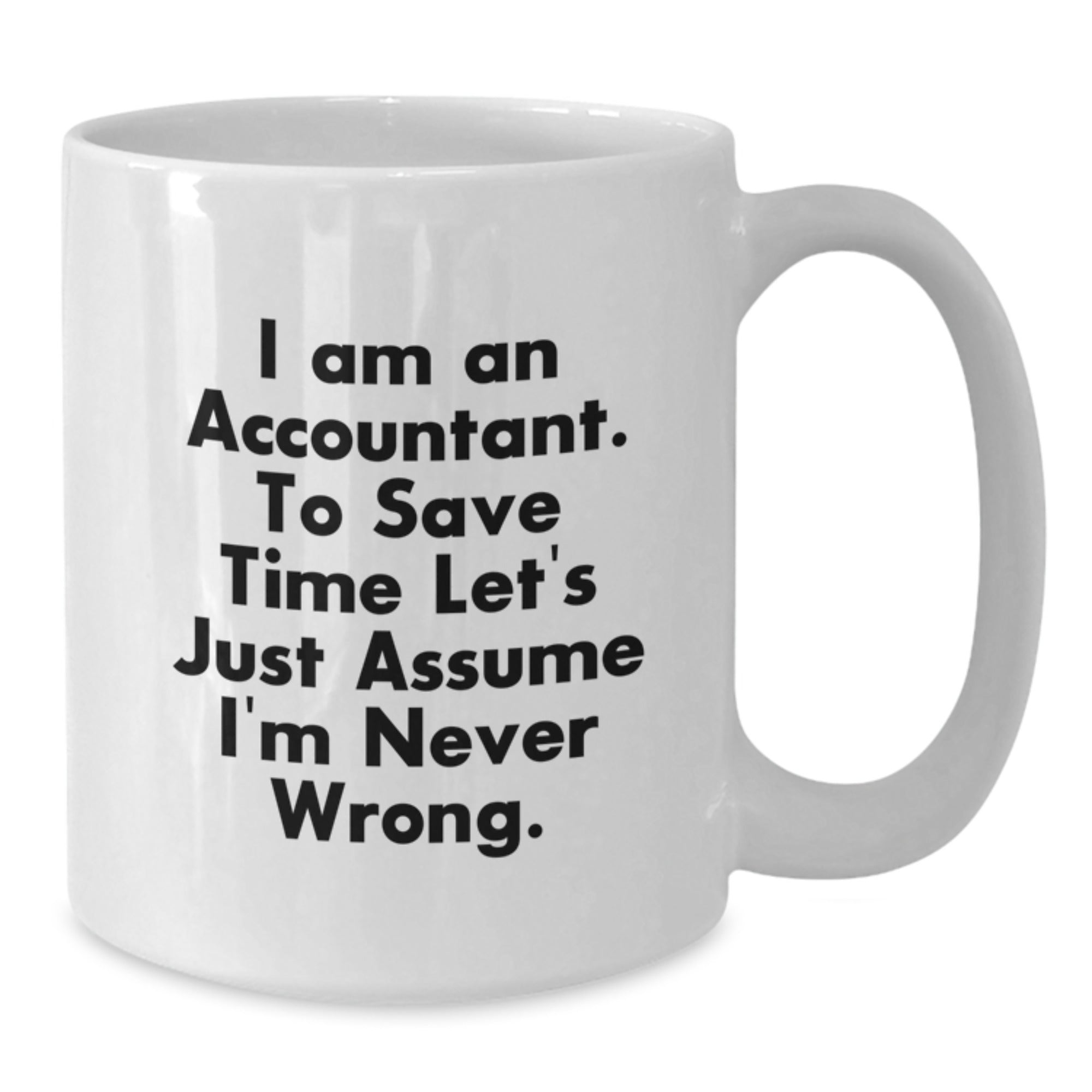 Funny Accountant Gifts for Graduation, 'I Am An Accountant. To Save Time Let's Just Assume I'm Never Wrong.' White Coffee Mug from Friends, Coworkers, Family - Additional