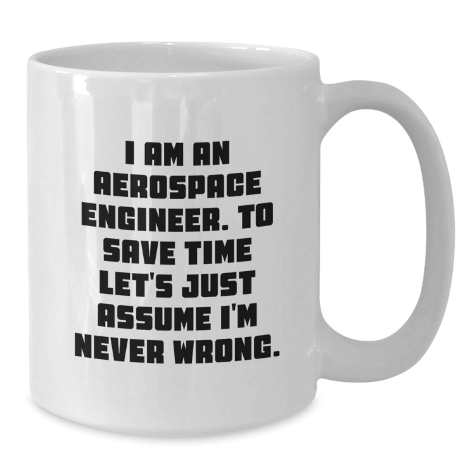 Aerospace Engineer Gift Ideas - Funny White Coffee Mug for Men - 'I Am An Aerospace Engineer. To Save Time Let's Just Assume I'm Never Wrong.' - Additional